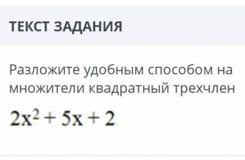 ТЕКСТ ЗАДАНИЯРазложите удобным на множители квадратный трехчлен 2х2 + 5х + 2​