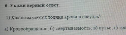 1) Как называются толчки крови в сосудах? а) Кровообращение; б) свертываемость, в) пульс, г) тромбоц