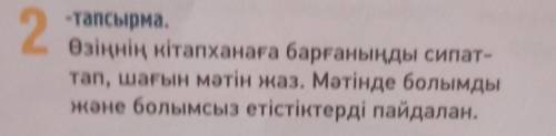 2 -тапсырма.Өзіңнің кітапханаға барғаныңды сипат-тап, шағын мәтін жаз. Мәтінде болымдыжәне болымсыз