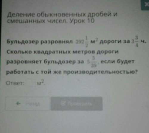 Бульдозер разровнял 292 1/2 м2 дороги за 3 3/4 ч. сколько квадратных метров дороги разровняет бульдо