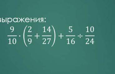 Найдите значение выражения: 9/10 × (2/9+ 14/27)+ 5/16 ÷ 10/24 =​