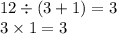 12 \div (3 + 1) = 3 \\ 3 \times 1 = 3