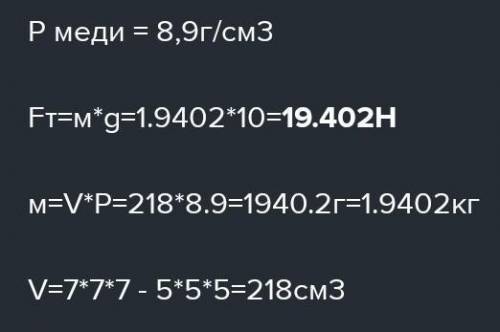 Какая сила тяжести действует на полый медный куб с длиной ребра 7 см и толщина стенок 1 см​