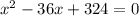 x^{2} -36x+324=0