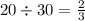 20 \div 30 = \frac{2}{3}