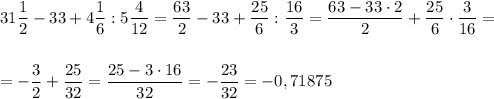 31\dfrac{1}{2}-33+4\dfrac{1}{6}:5\dfrac{4}{12}=\dfrac{63}{2}-33+\dfrac{25}{6}:\dfrac{16}{3}=\dfrac{63-33\cdot 2}{2}+\dfrac{25}{6}\cdot \dfrac{3}{16}=\\\\\\=-\dfrac{3}{2}+\dfrac{25}{32}=\dfrac{25-3\cdot 16}{32}=-\dfrac{23}{32}=-0,71875