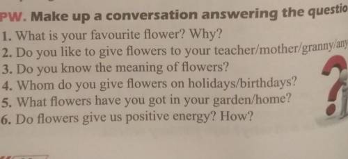 PW. Make up a conversation answering the questions. 1. What is your favourite flower? Why?2. Do you