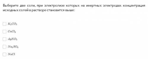 Выберите две соли, при электролизе которых на инертных электродах концентрация исходных солей в раст