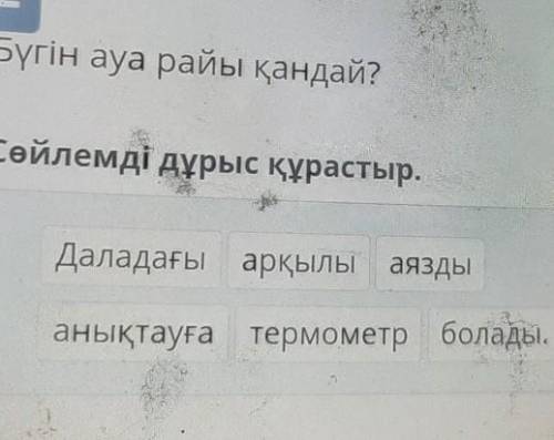 Х Бүгін ауа райы қандай?Сөйлемді дұрыс құрастыр.Даладағы арқылы аяздыанықтауғатермометр болады.​