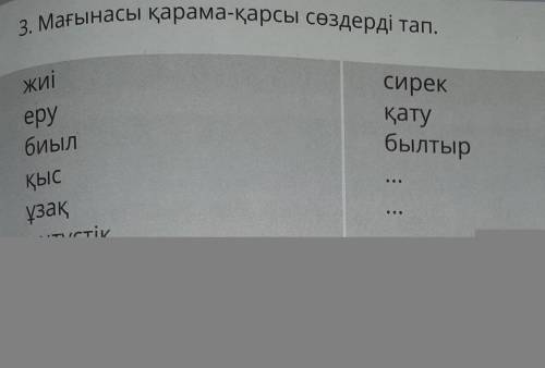 3. Мағынасы қарама-қарсы сөздерді тап. жиісирекқатубылтырepyбиылқысұзақоңтүстікжелдіқалың​