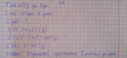С УСЛОВИЕМ!ДВОЕ РАБОЧИХ ИЗГОТОВИЛИ 465 ДЕТАЛЕЙ ЗА 5 РАБОЧИХ ДНЕЙ.С КАКОЙ ПРОИЗВОДИТЕЛЬНОСТЬЮ РАБОТАЛ