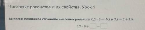 Выполни почленное сложение числовых равенств: 0,2 - 6 = -5,8 и 3,8 = 2 + 1,8.0,2 - 6​