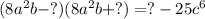 (8 {a}^{2}b-?)(8 {a}^{2}b +? ) =? - 25 {c}^{6}