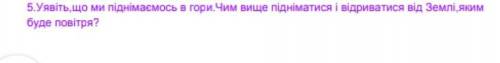 Уявіть, що ми підіймаймось в гори. Чим вище підійматися і відриватися від Землі яким буде повітря с