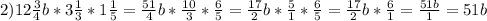 2) 12 \frac{3}{4}b * 3 \frac{1}{3} * 1 \frac{1}{5} = \frac {51}{4}b * \frac{10}{3} * \frac{6}{5} =\frac{17}{2} b * \frac{5}{1} * \frac{6}{5} = \frac{17}{2} b * \frac{6}{1} = \frac{51b}{1} = 51b