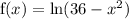 \mathrm{f}(x) = \ln( 36 - x^2)