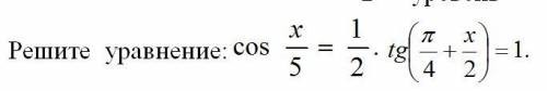 Хелп cos x/5=1/2*tg(п/4+x/2)=1