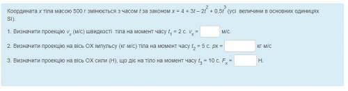 Координата x тіла масою 500 г змінюється з часом t за законом x = 4 + 3t – 2t2 + 0,5t3 (усі величини