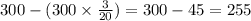 300 - (300 \times \frac{3}{20} ) = 300 - 45 = 255