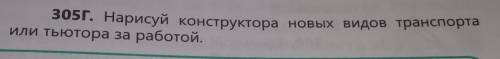 305г. Нарисуй конструктора новых видов транспорта или тьютора за работой.