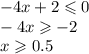 - 4x + 2 \leqslant 0 \\ - 4x \geqslant - 2 \\ x \geqslant 0.5