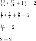 \frac{13}{15} *\frac{75}{91} +1\frac{2}{7} =2\\\\\frac{1}{1} *\frac{5}{7} +\frac{9}{7} =2\\\\\frac{14}{7} =2\\\\2 =2\\\\