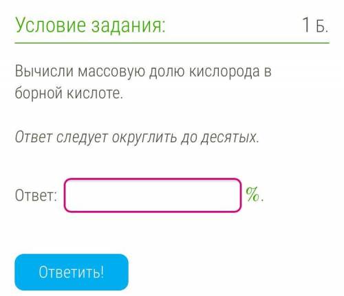 Вычисли массовую долю кислорода в борной кислоте. ответ следует округлить до десятых. ответ: %. сдел