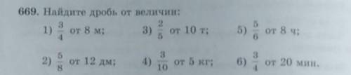 669. Найдите дробь от величин: от 8 м;3)от 10 т;5)от 8 ч;1)от 5 кг;3106)от 20 мин.от 12 дм;​