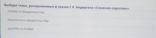 Выбери тему раскрываемые в сказке г.х. Андерсена Снежная королева​