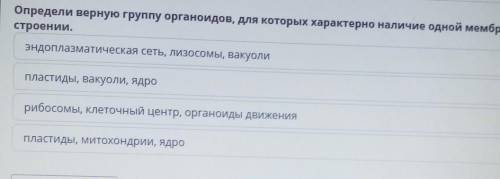 Определи верную группу органоидов, для которых характерно наличие одной мембраны в строении.эндоплаз