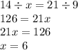 14 \div x = 21 \div 9 \\ 126 = 21x \\ 21x = 126 \\ x = 6