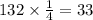 132 \times \frac{1}{4} = 33