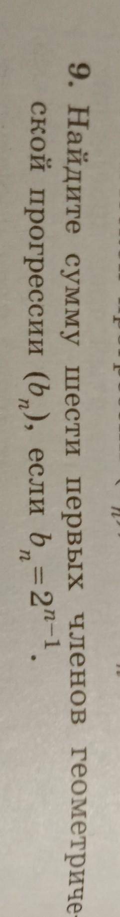 . Найдите сумму шести первых членов геометриче-ской прогрессии (b), если b=2n-1.​