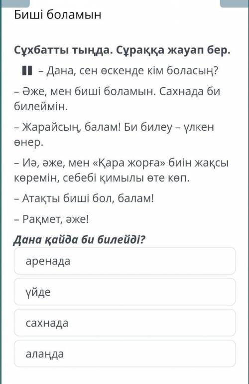 Биші боламын Сұхбатты тыңда. Сұраққа жауап бер.– Дана, сен өскенде кім боласың?– Әже, мен биші болам