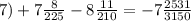 7) + 7 \frac{8}{225} - 8 \frac{11}{210} = - 7 \frac{2531}{3150}