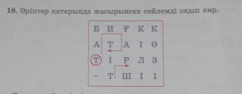 Себебін түсіндір. 18. Әріптер қатарында жасырынған сөйлемді оқып көр.Б И Ғ К КА Т А І ӨT І р л 3- Т