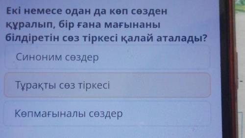 Екі немесе одан да көп сөзден құралып, бір ғана мағынаныбілдіретін сөз тіркесі қалай аталады?Синоним