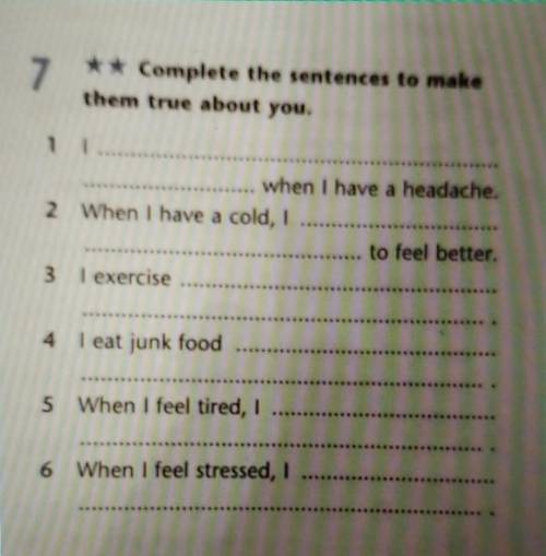 7 Complete the sentences to makethem true about you. 1 I when I have a headache . 2 When i have a c