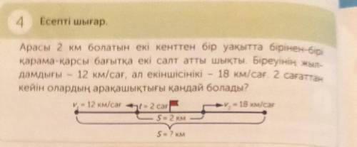 4 Есепті шығар,Арасы 2 км болатын екі кенттен бір уақытта бірінен-бірі карама-карсы бағытка екі салт