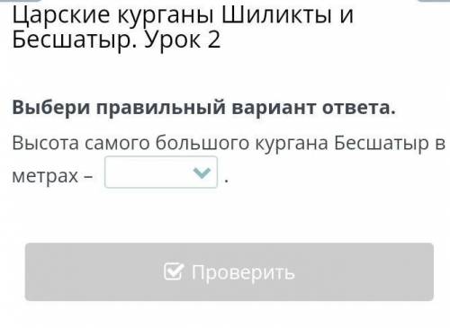 Царские курганы Шиликты и Бесшатыр. Урок 2 Выбери правильный вариант ответа.Высота самого большого к