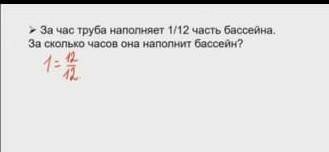 За час труба наполняет 1/12 часть бассейна За сколько часов она наполнит бассейн​