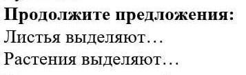 Продолжите предложение Растения выделяютЛистья выделяют ​