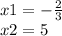 x1 = - \frac{2}{3} \\ x2 = 5