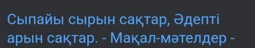 7.Мақалды толықтыр Сыпайы сырын сақтар Әдептісақтар А.жеріңӘ.арынБ.досынВ.елінГ.тегін ​