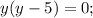 y(y-5)=0;