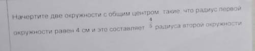 Начертите две окружности с обшим центром такие, что радиус первой окружности равен 4 см и это состав