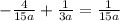 - \frac{ 4}{15a} + \frac{1}{3a} = \frac{1}{15a}