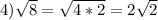 4) \sqrt{8} = \sqrt{4 * 2} = 2\sqrt{2}