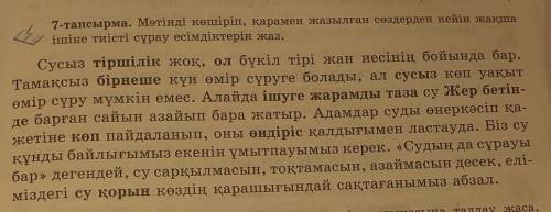 7-тапсырма. Мәтінді көшіріп, қарамен жазылған сөздерден кейін жақша ішіне тиісті сұрау есімдіктерін