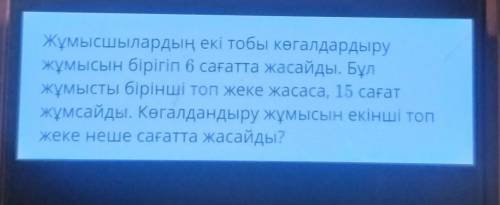 Жұмысшылардың екі тобы көгалдардыру жұмысын бірігіп 6 сағатта жасайды. Бұлжұмысты бірінші топ жеке ж